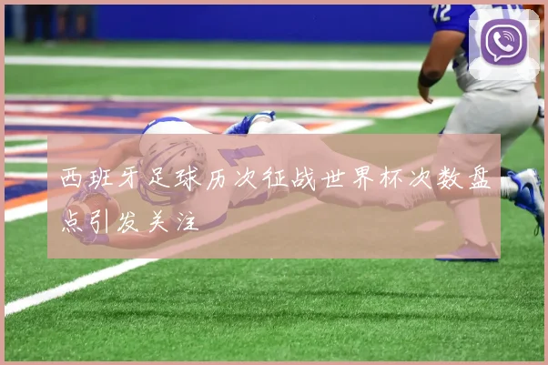 西班牙足球历次征战世界杯次数盘点引发关注